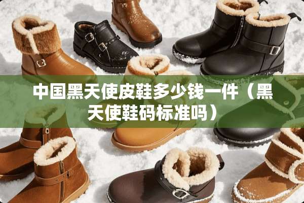 中国***皮鞋多少钱一件（***鞋码标准吗）