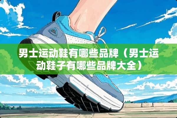 男士运动鞋有哪些品牌（男士运动鞋子有哪些品牌大全）