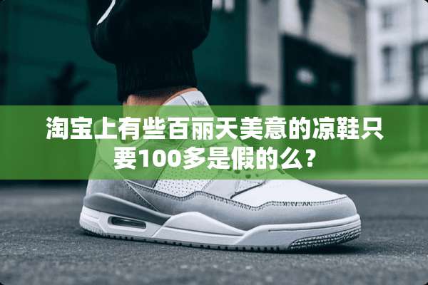 淘宝上有些百丽天美意的凉鞋只要100多是假的么？