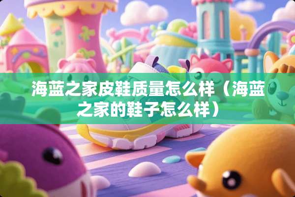 海蓝之家皮鞋质量怎么样（海蓝之家的鞋子怎么样）