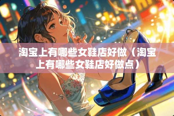 淘宝上有哪些女鞋店好做（淘宝上有哪些女鞋店好做点）