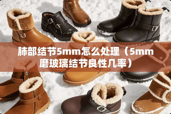 肺部结节5mm怎么处理（5mm磨玻璃结节良性几率）