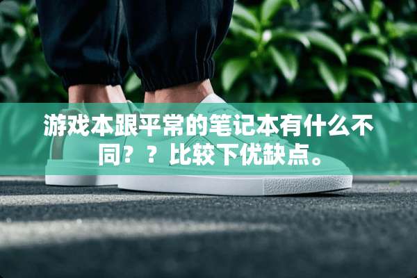 游戏本跟平常的笔记本有什么不同？？比较下优缺点。