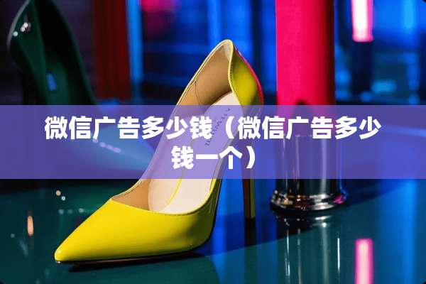 微信广告多少钱（微信广告多少钱一个）