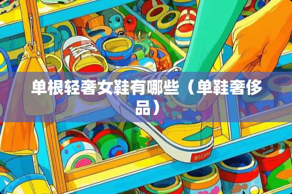 单根轻奢女鞋有哪些（单鞋奢侈品）