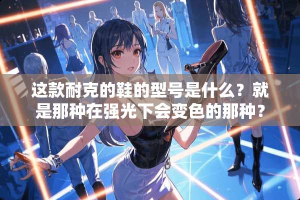 这款耐克的鞋的型号是什么？就是那种在强光下会变色的那种？