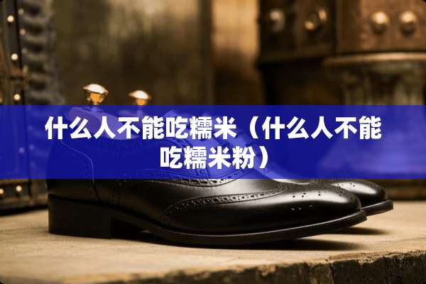 什么人不能吃糯米（什么人不能吃糯米粉）