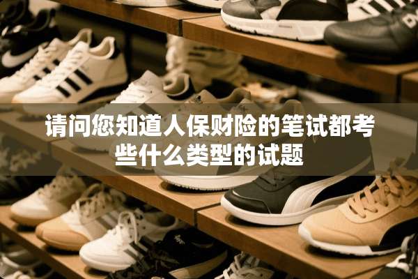 请问您知道人保财险的笔试都考些什么类型的试题