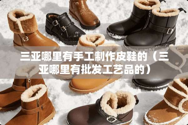 三亚哪里有手工制作皮鞋的（三亚哪里有批发工艺品的）