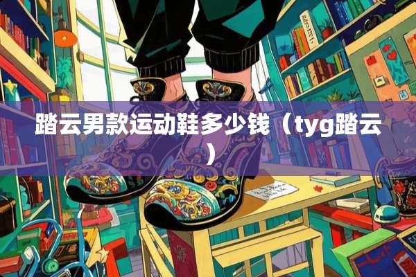 踏云男款运动鞋多少钱（tyg踏云）