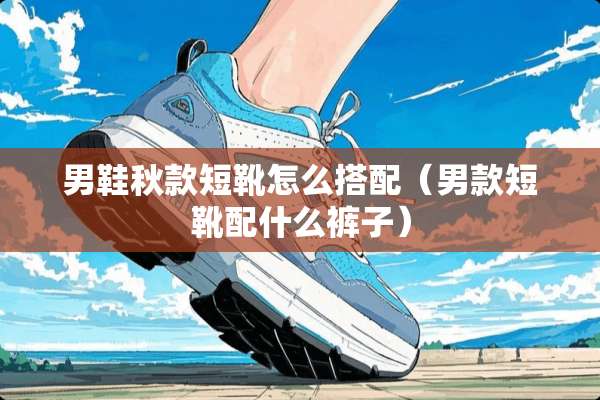 男鞋秋款短靴怎么搭配（男款短靴配什么裤子）