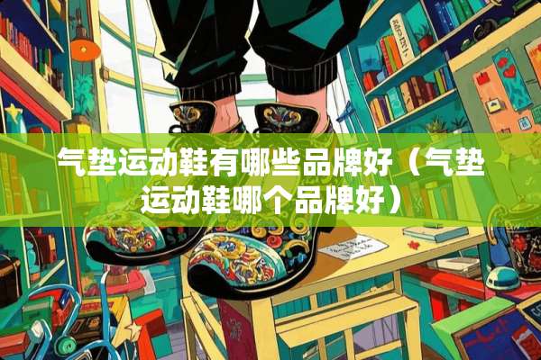 气垫运动鞋有哪些品牌好（气垫运动鞋哪个品牌好）