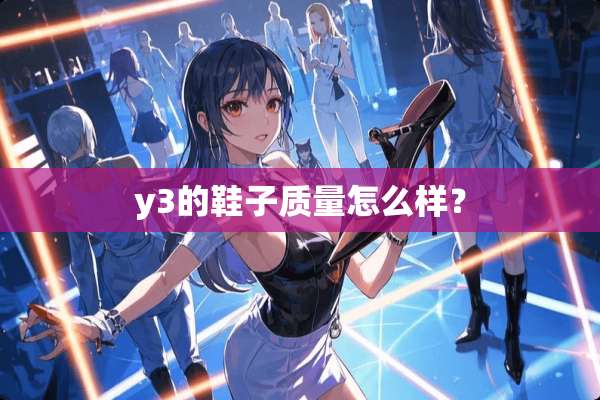 y3的鞋子质量怎么样？