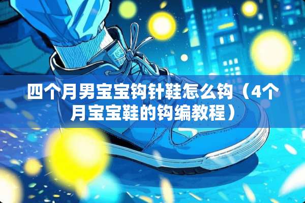 四个月男宝宝钩针鞋怎么钩（4个月宝宝鞋的钩编教程）