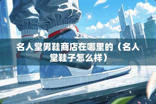 名人堂男鞋商店在哪里的（名人堂鞋子怎么样）