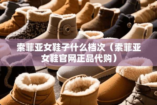 索菲亚女鞋子什么档次（索菲亚女鞋官网正品代购）