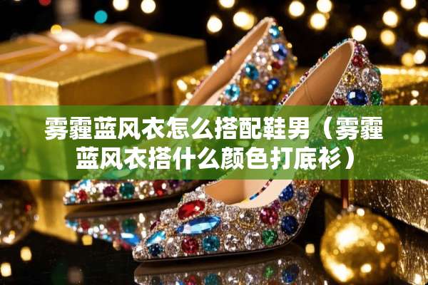 雾霾蓝风衣怎么搭配鞋男（雾霾蓝风衣搭什么颜色打底衫）