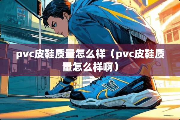 pvc皮鞋质量怎么样（pvc皮鞋质量怎么样啊）