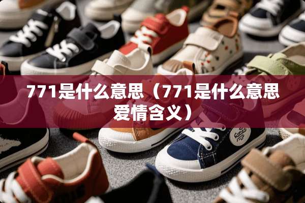 771是什么意思（771是什么意思爱情含义）