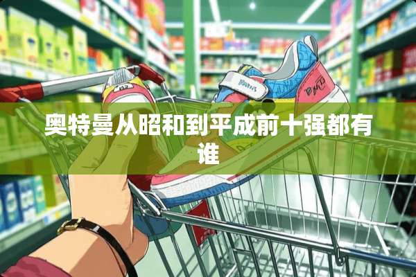 奥特曼从昭和到平成前十强都有谁
