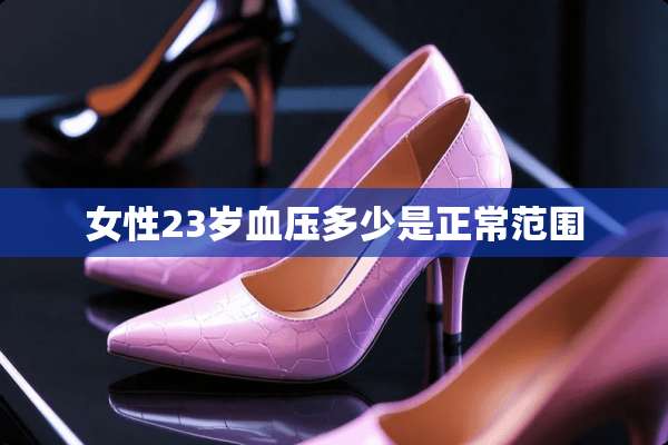 女性23岁血压多少是正常范围