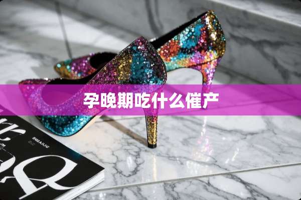 孕晚期吃什么催产
