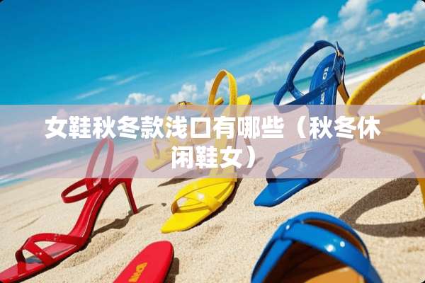 女鞋秋冬款浅口有哪些（秋冬休闲鞋女）