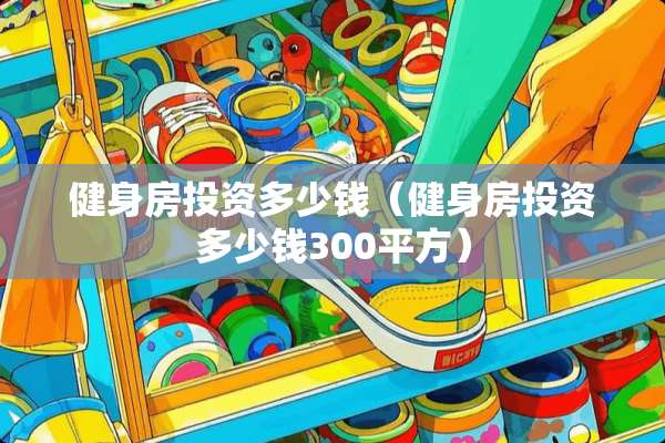 健身房投资多少钱（健身房投资多少钱300平方）