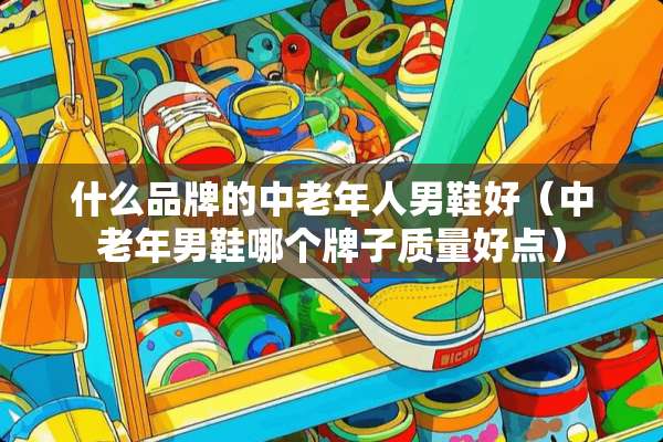什么品牌的中老年人男鞋好（中老年男鞋哪个牌子质量好点）