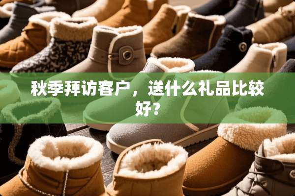 秋季拜访客户，送什么礼品比较好？