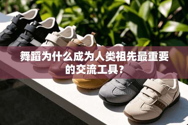 舞蹈为什么成为人类祖先最重要的交流工具？