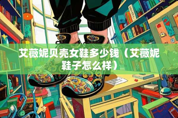 艾薇妮贝壳女鞋多少钱（艾薇妮鞋子怎么样）