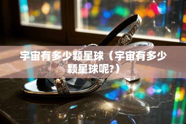 宇宙有多少颗星球（宇宙有多少颗星球呢?）