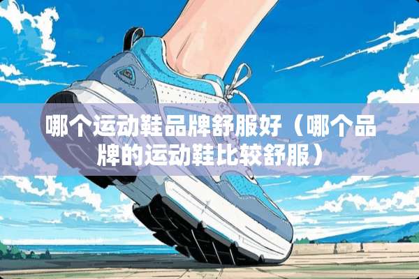 哪个运动鞋品牌舒服好（哪个品牌的运动鞋比较舒服）