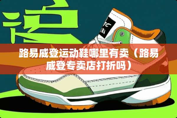 路易威登运动鞋哪里有卖（路易威登专卖店打折吗）