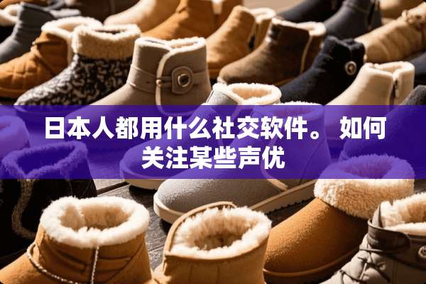 日本人都用什么社交软件。 如何关注某些声优