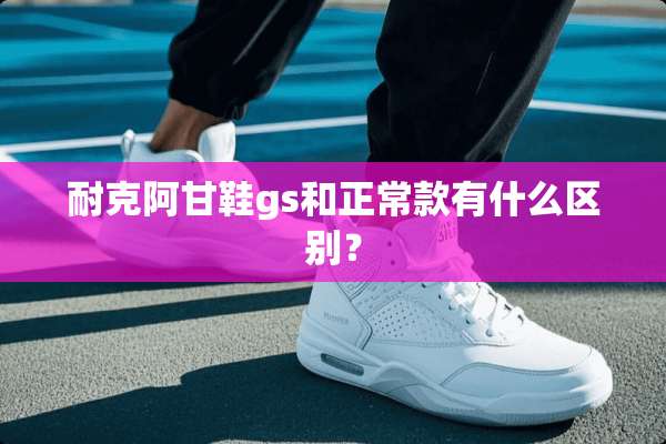 耐克阿甘鞋gs和正常款有什么区别？