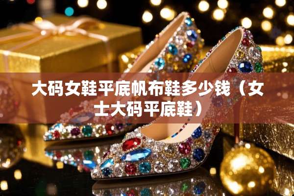 大码女鞋平底帆布鞋多少钱（女士大码平底鞋）