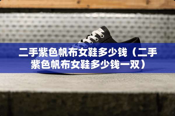 二手紫色帆布女鞋多少钱（二手紫色帆布女鞋多少钱一双）