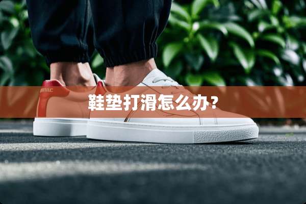 鞋垫打滑怎么办？