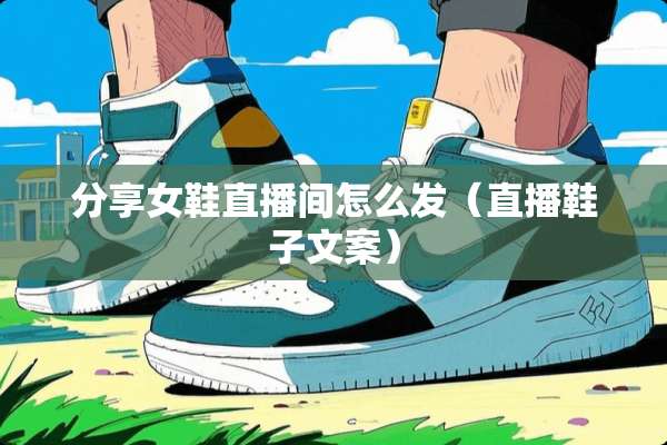 分享女鞋直播间怎么发（直播鞋子文案）