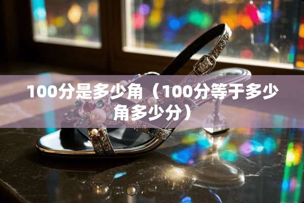 100分是多少角（100分等于多少角多少分）