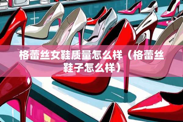 格**女鞋质量怎么样（格**鞋子怎么样）