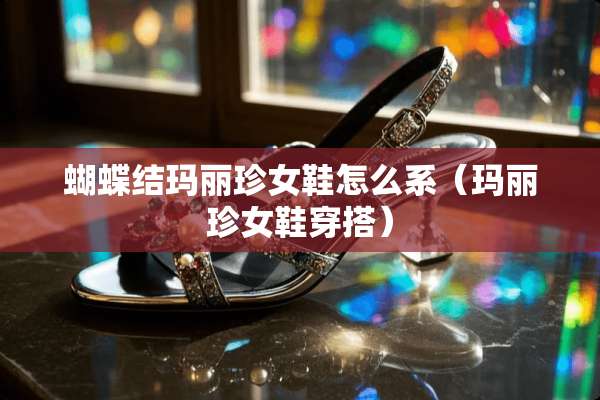 蝴蝶结玛丽珍女鞋怎么系（玛丽珍女鞋穿搭）
