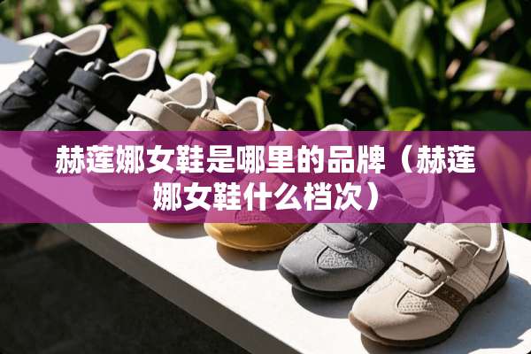 赫莲娜女鞋是哪里的品牌（赫莲娜女鞋什么档次）