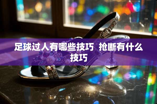 **过人有哪些技巧  抢断有什么技巧