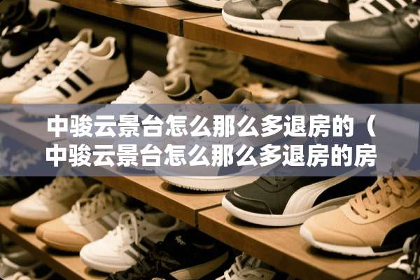 中骏云景台怎么那么多退房的（中骏云景台怎么那么多退房的房山）