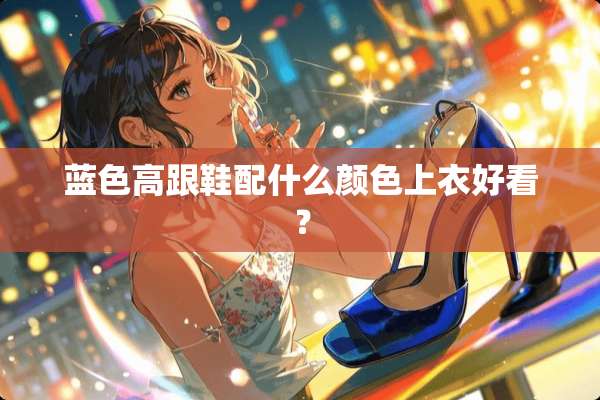 蓝色高跟鞋配什么颜色上衣好看？