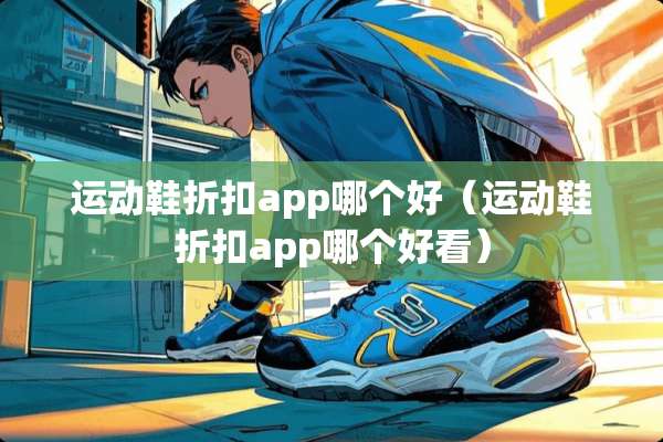 运动鞋折扣app哪个好（运动鞋折扣app哪个好看）