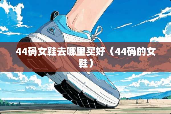 44码女鞋去哪里买好（44码的女鞋）